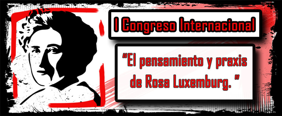 I Congreso Internacional “El Pensamiento y la Praxis de Rosa Luxemburg. Significación y actualidad de su legado político y económico”