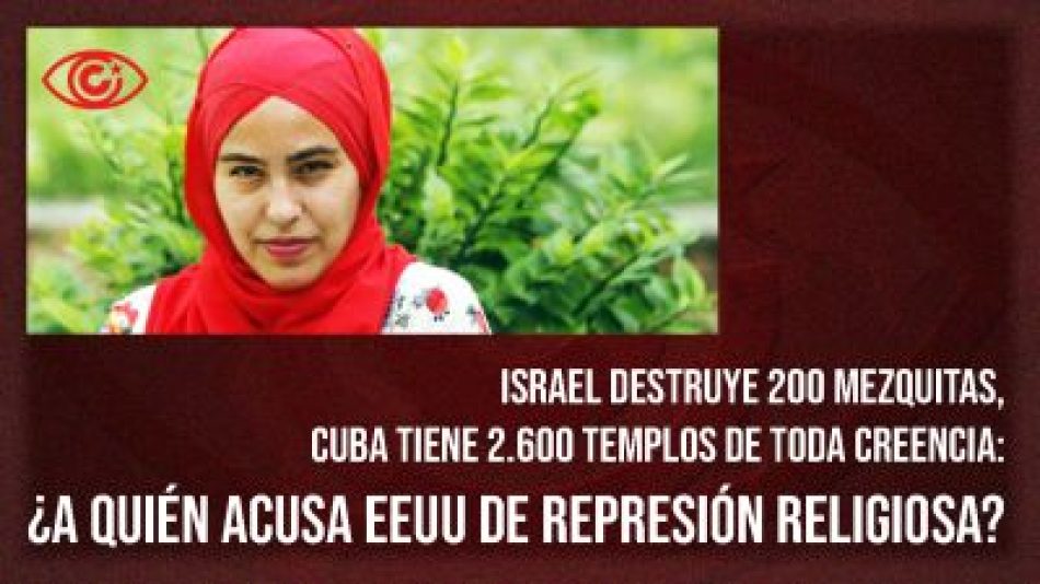 Israel destruye 200 mezquitas, Cuba tiene 2.600 templos de toda creencia: ¿a quién acusa EEUU de represión religiosa?