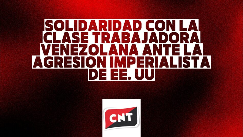 CNT: «Solidaridad con la Clase Trabajadora Venezolana ante la agresión imperialista de EE.UU.»